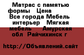 Матрас с памятью формы › Цена ­ 4 495 - Все города Мебель, интерьер » Мягкая мебель   . Амурская обл.,Райчихинск г.